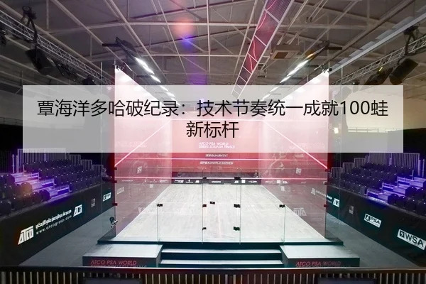 覃海洋多哈破纪录：技术节奏统一成就100蛙新标杆